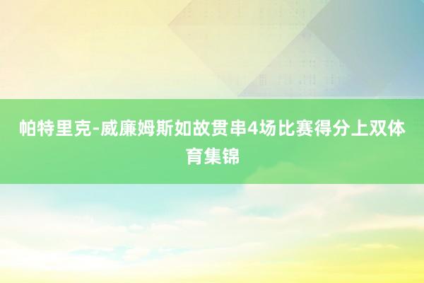 帕特里克-威廉姆斯如故贯串4场比赛得分上双体育集锦