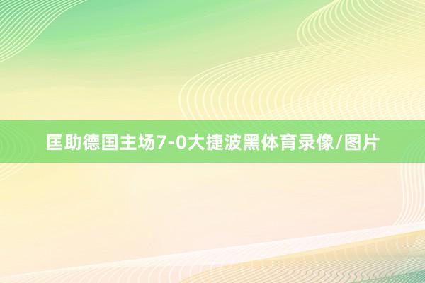 匡助德国主场7-0大捷波黑体育录像/图片