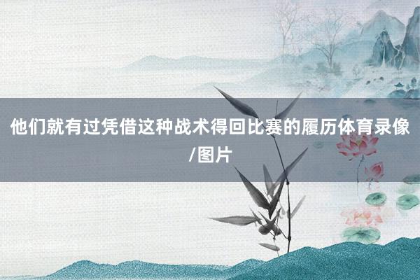 他们就有过凭借这种战术得回比赛的履历体育录像/图片