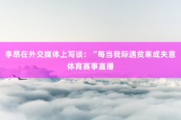 李昂在外交媒体上写谈：“每当我际遇贫寒或失意体育赛事直播