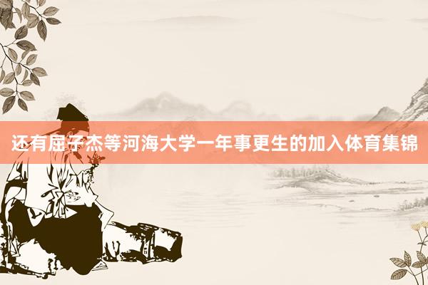 还有屈子杰等河海大学一年事更生的加入体育集锦