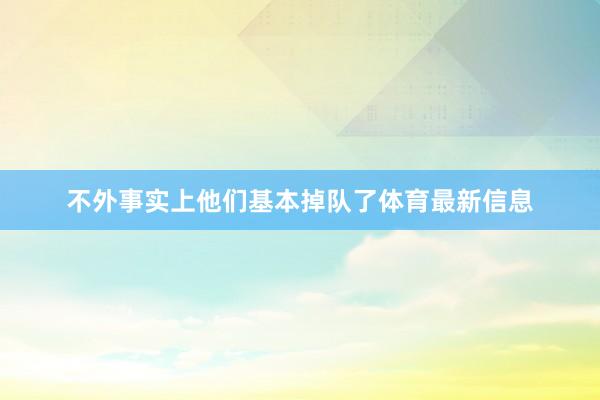 不外事实上他们基本掉队了体育最新信息
