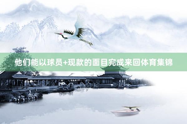 他们能以球员+现款的面目完成来回体育集锦