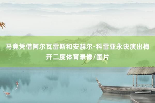 马竞凭借阿尔瓦雷斯和安赫尔-科雷亚永诀演出梅开二度体育录像/图片