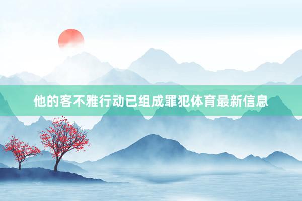 他的客不雅行动已组成罪犯体育最新信息