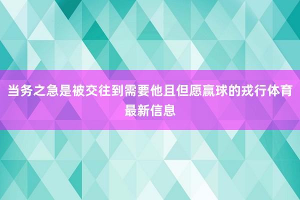 当务之急是被交往到需要他且但愿赢球的戎行体育最新信息