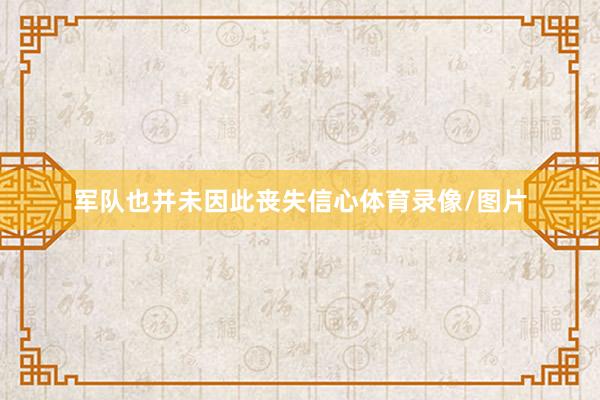 军队也并未因此丧失信心体育录像/图片