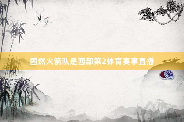 固然火箭队是西部第2体育赛事直播