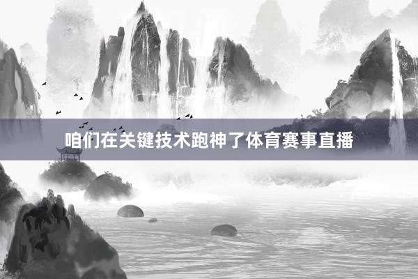 咱们在关键技术跑神了体育赛事直播