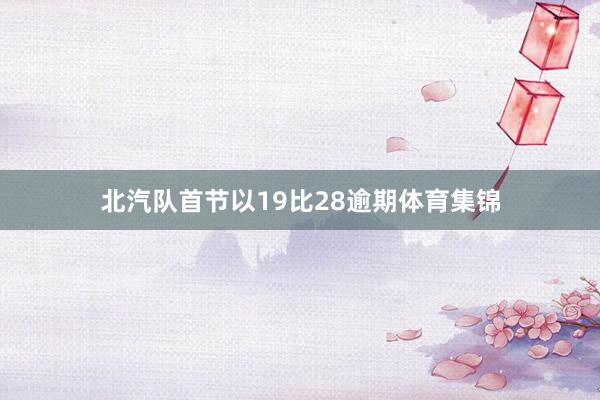北汽队首节以19比28逾期体育集锦