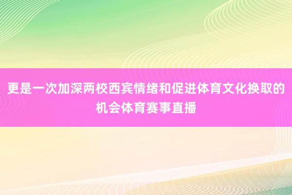更是一次加深两校西宾情绪和促进体育文化换取的机会体育赛事直播