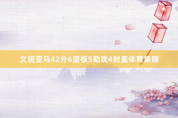 文班亚马42分6篮板5助攻4封盖体育集锦