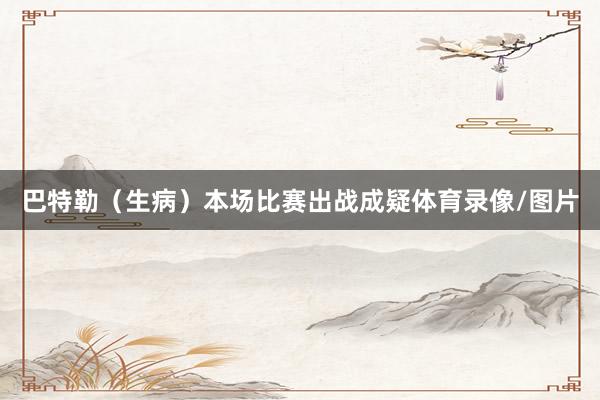 巴特勒（生病）本场比赛出战成疑体育录像/图片