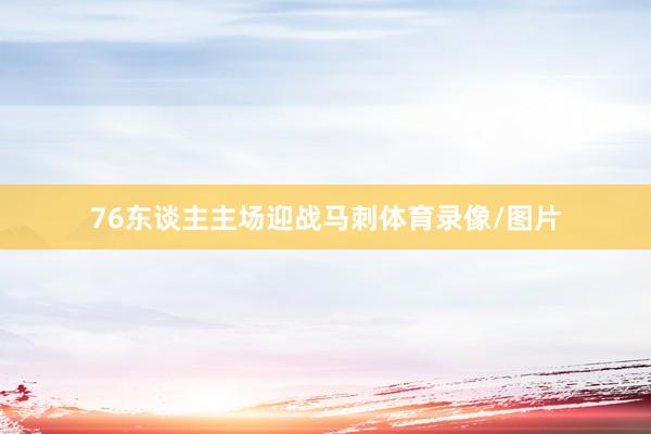 76东谈主主场迎战马刺体育录像/图片