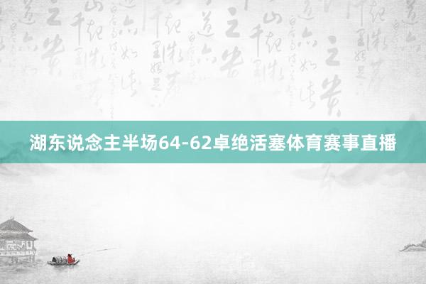 湖东说念主半场64-62卓绝活塞体育赛事直播