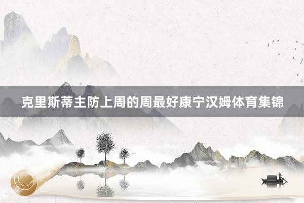 克里斯蒂主防上周的周最好康宁汉姆体育集锦