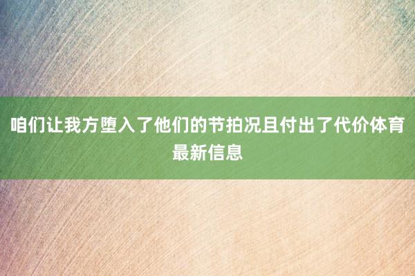 咱们让我方堕入了他们的节拍况且付出了代价体育最新信息