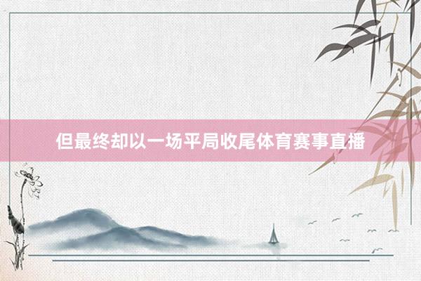 但最终却以一场平局收尾体育赛事直播