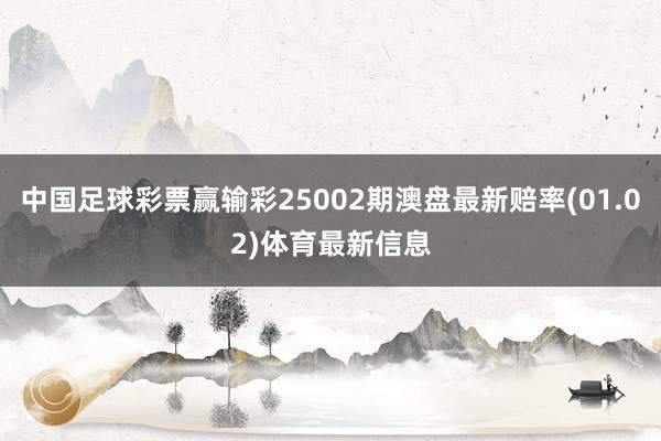 中国足球彩票赢输彩25002期澳盘最新赔率(01.02)体育最新信息