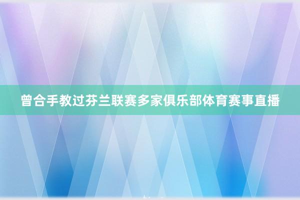 曾合手教过芬兰联赛多家俱乐部体育赛事直播