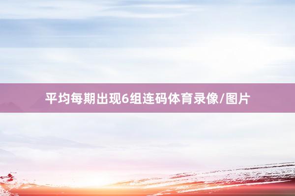 平均每期出现6组连码体育录像/图片
