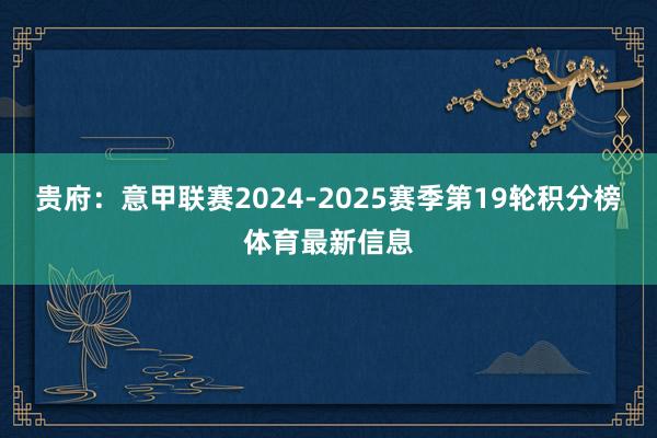 贵府：意甲联赛2024-2025赛季第19轮积分榜体育最新信息