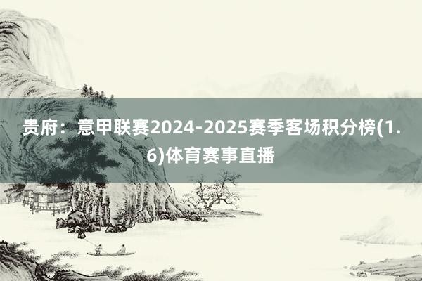 贵府：意甲联赛2024-2025赛季客场积分榜(1.6)体育赛事直播