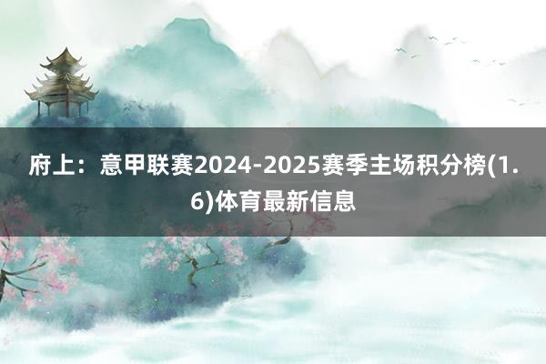 府上：意甲联赛2024-2025赛季主场积分榜(1.6)体育最新信息