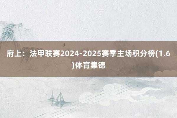 府上:法甲联赛2024-2025赛季主场积分榜(1.6)体育集锦