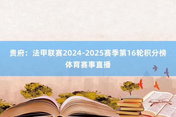 贵府：法甲联赛2024-2025赛季第16轮积分榜体育赛事直播