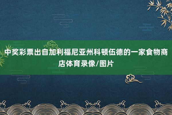中奖彩票出自加利福尼亚州科顿伍德的一家食物商店体育录像/图片