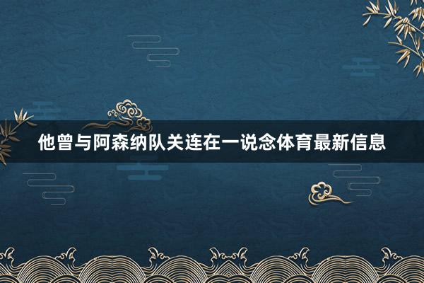 他曾与阿森纳队关连在一说念体育最新信息