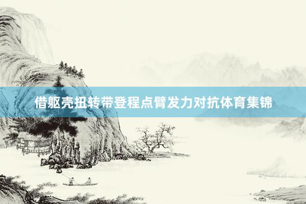 借躯壳扭转带登程点臂发力对抗体育集锦
