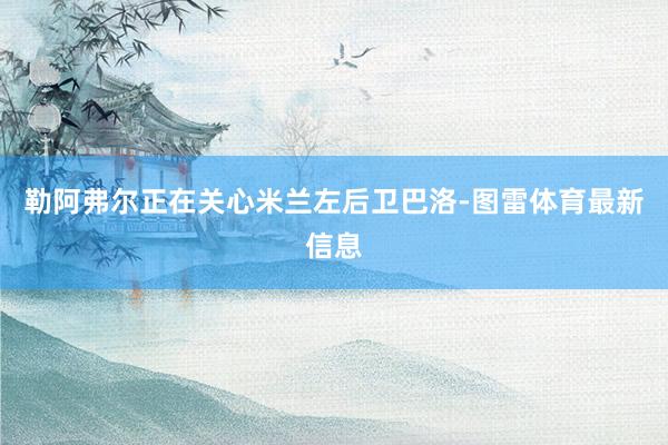 勒阿弗尔正在关心米兰左后卫巴洛-图雷体育最新信息