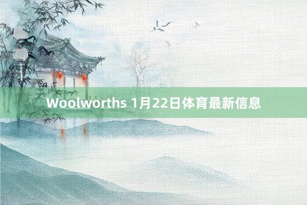 Woolworths 1月22日体育最新信息