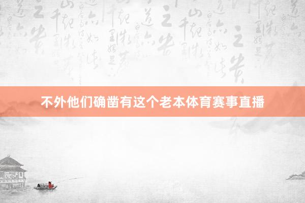 不外他们确凿有这个老本体育赛事直播