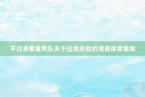 不仅承载着两队关于出线经验的渴慕体育集锦