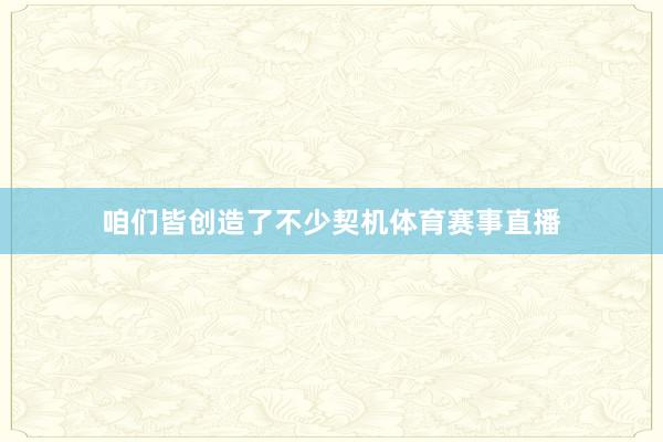 咱们皆创造了不少契机体育赛事直播