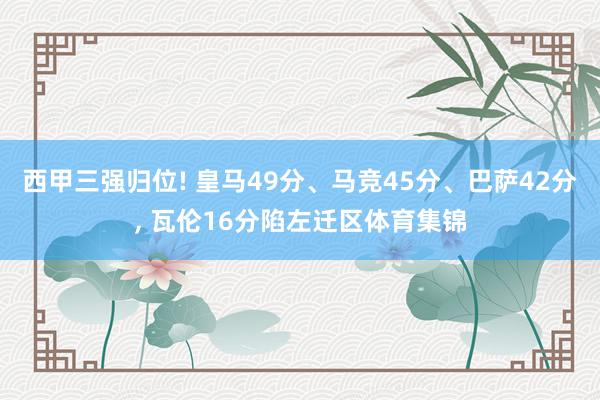 西甲三强归位! 皇马49分、马竞45分、巴萨42分, 瓦伦16分陷左迁区体育集锦