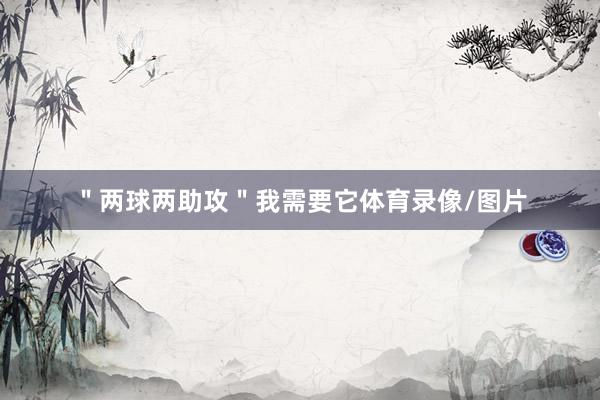 ＂两球两助攻＂我需要它体育录像/图片