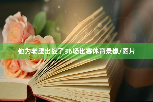他为老鹰出战了36场比赛体育录像/图片
