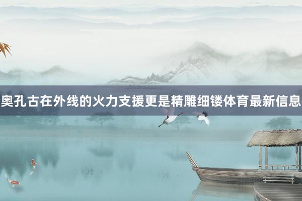 奥孔古在外线的火力支援更是精雕细镂体育最新信息
