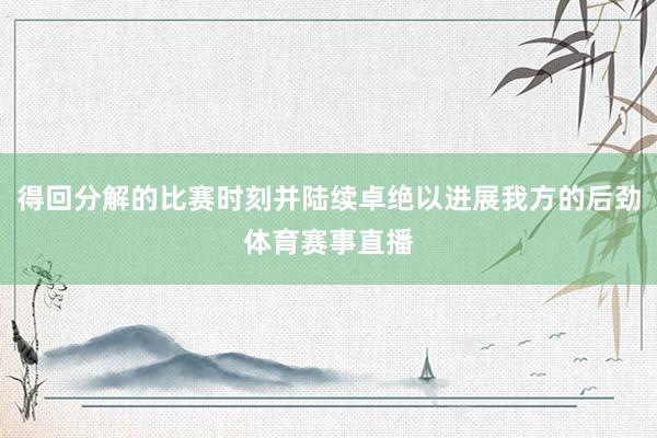 得回分解的比赛时刻并陆续卓绝以进展我方的后劲体育赛事直播