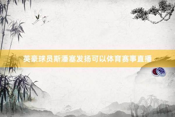 英豪球员斯潘塞发扬可以体育赛事直播