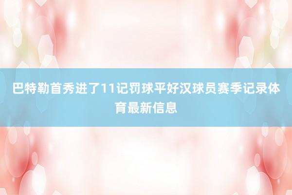 巴特勒首秀进了11记罚球平好汉球员赛季记录体育最新信息