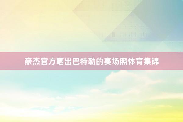 豪杰官方晒出巴特勒的赛场照体育集锦