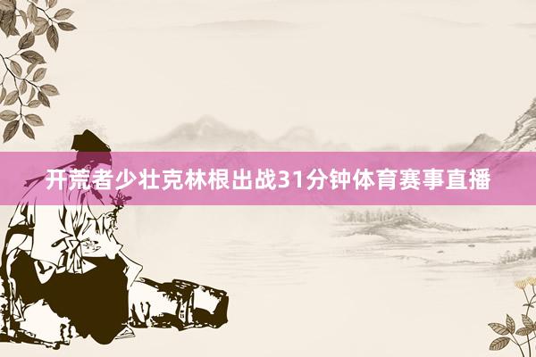 开荒者少壮克林根出战31分钟体育赛事直播