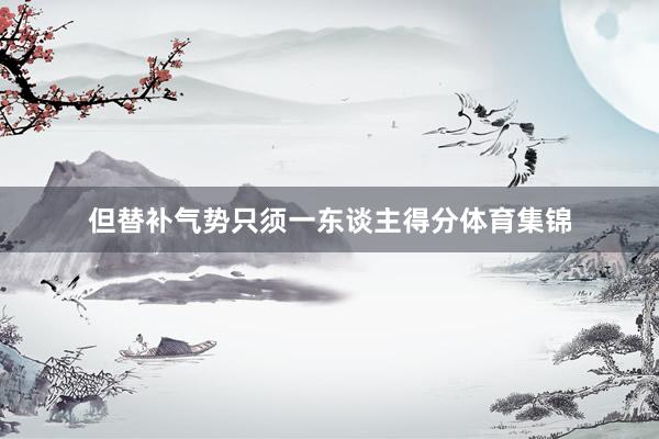 但替补气势只须一东谈主得分体育集锦