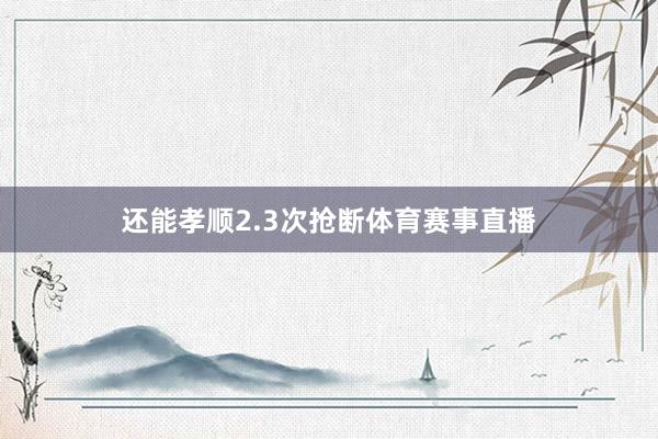 还能孝顺2.3次抢断体育赛事直播