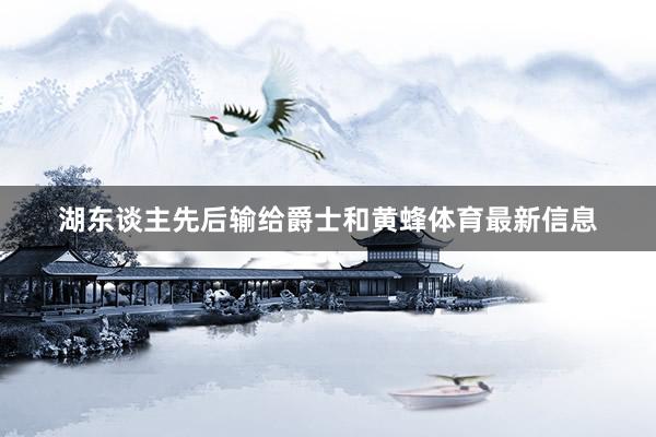 湖东谈主先后输给爵士和黄蜂体育最新信息
